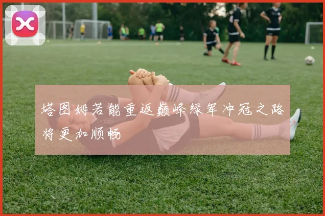 塔图姆若能重返巅峰绿军冲冠之路将更加顺畅