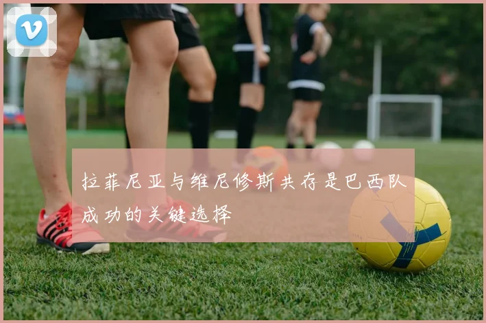 拉菲尼亚与维尼修斯共存是巴西队成功的关键选择