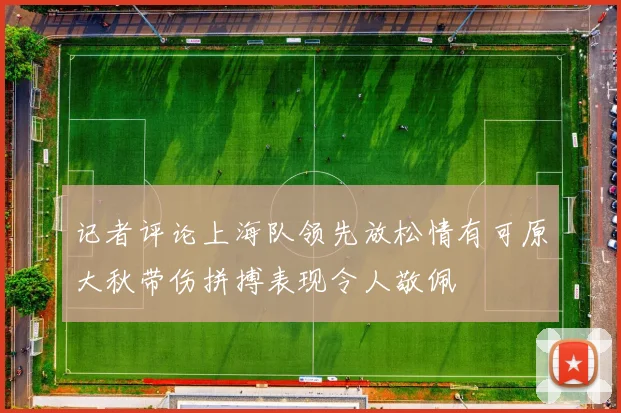 记者评论上海队领先放松情有可原大秋带伤拼搏表现令人敬佩