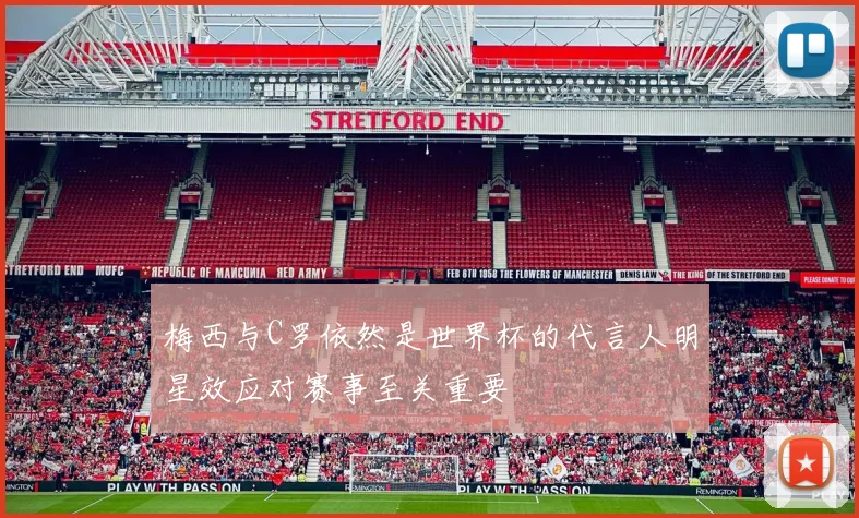 梅西与C罗依然是世界杯的代言人明星效应对赛事至关重要