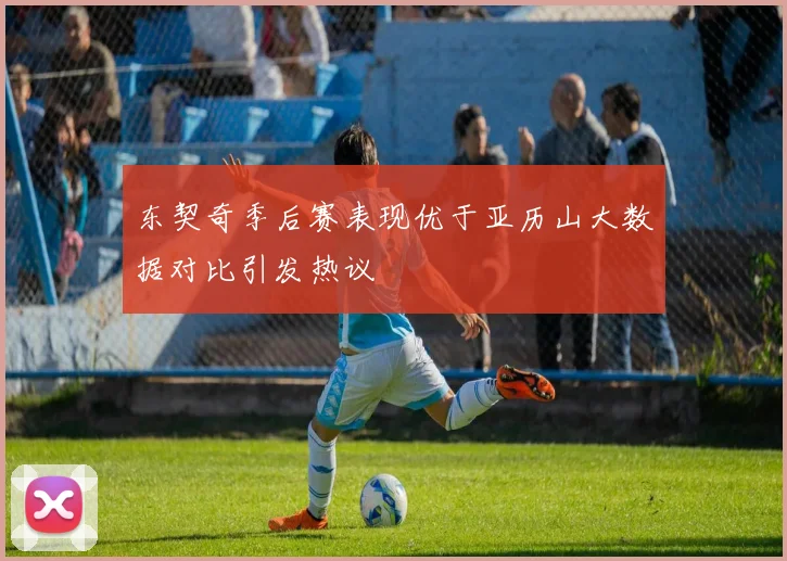 东契奇季后赛表现优于亚历山大数据对比引发热议