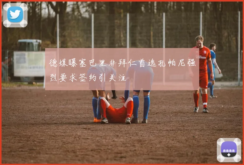 德媒曝塞巴里非拜仁首选孔帕尼强烈要求签约引关注