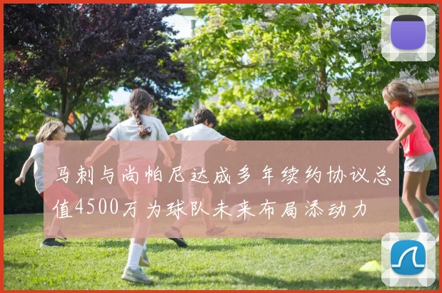 马刺与尚帕尼达成多年续约协议总值4500万为球队未来布局添动力