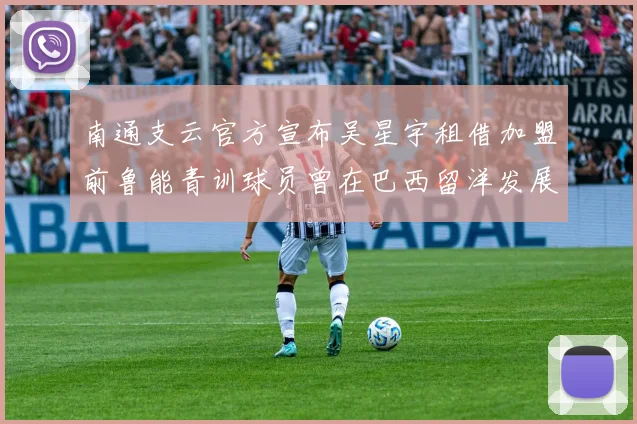 南通支云官方宣布吴星宇租借加盟前鲁能青训球员曾在巴西留洋发展