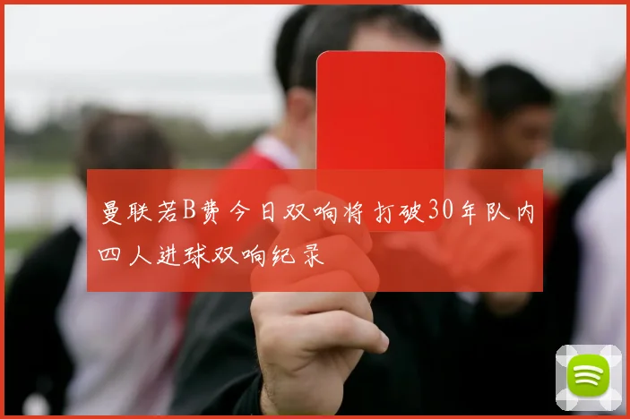 曼联若B费今日双响将打破30年队内四人进球双响纪录