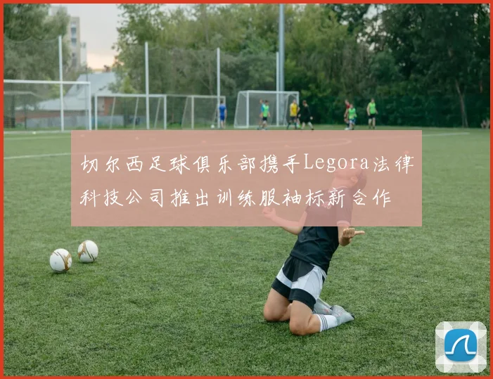 切尔西足球俱乐部携手Legora法律科技公司推出训练服袖标新合作