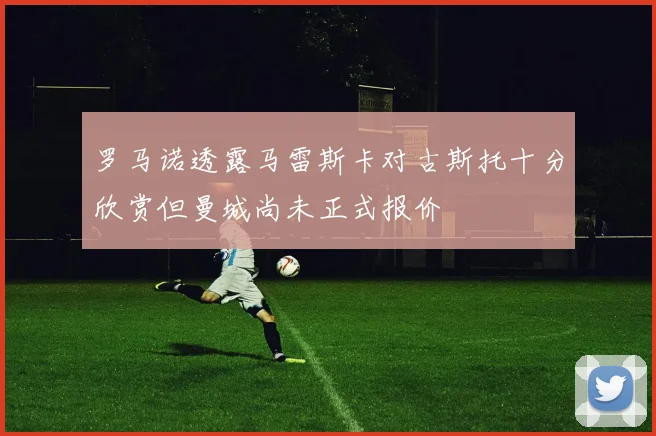罗马诺透露马雷斯卡对古斯托十分欣赏但曼城尚未正式报价