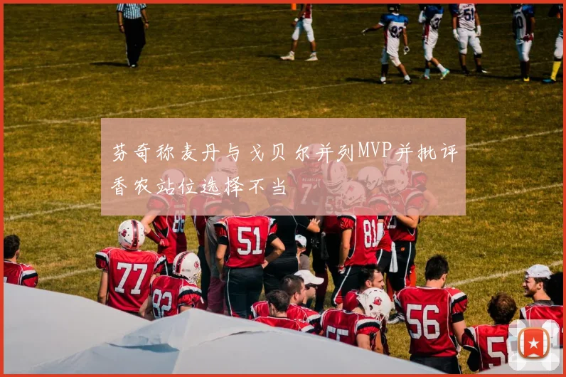 芬奇称麦丹与戈贝尔并列MVP并批评香农站位选择不当