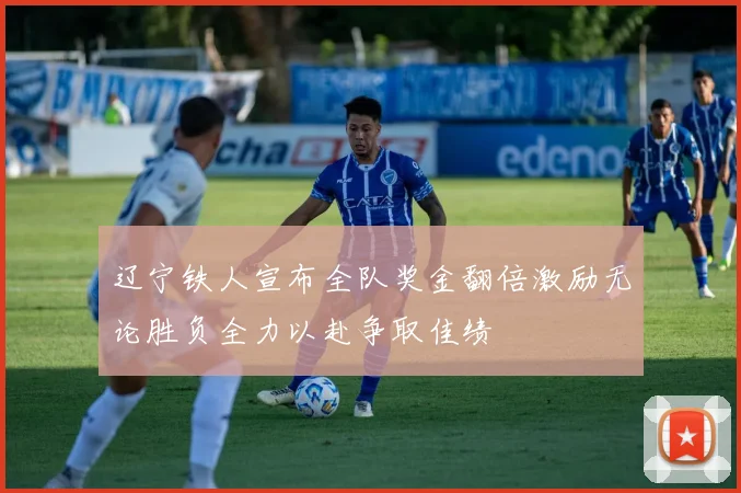 辽宁铁人宣布全队奖金翻倍激励无论胜负全力以赴争取佳绩