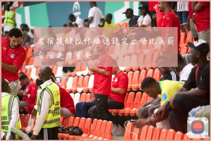 名宿提醒拉什福德稳定出场比高薪合同更为重要
