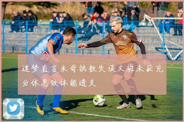 追梦直言米奇执教失误文班未获充分休息致体能透支
