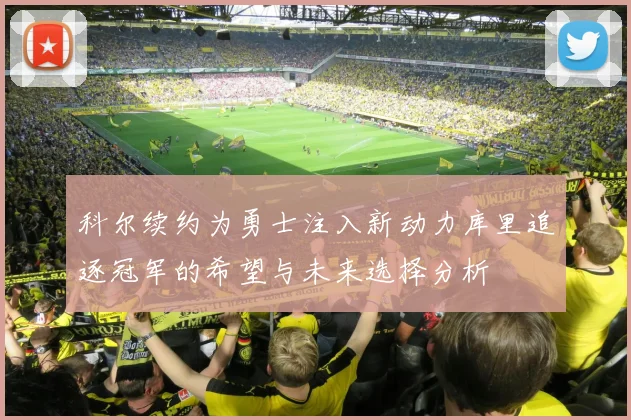 科尔续约为勇士注入新动力库里追逐冠军的希望与未来选择分析